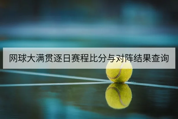 网球大满贯逐日赛程比分与对阵结果查询